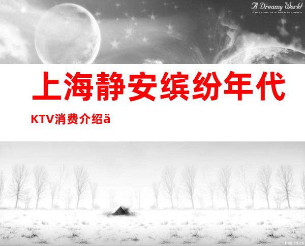上海静安缤纷年代KTV消费介绍/人均价格/包房预定