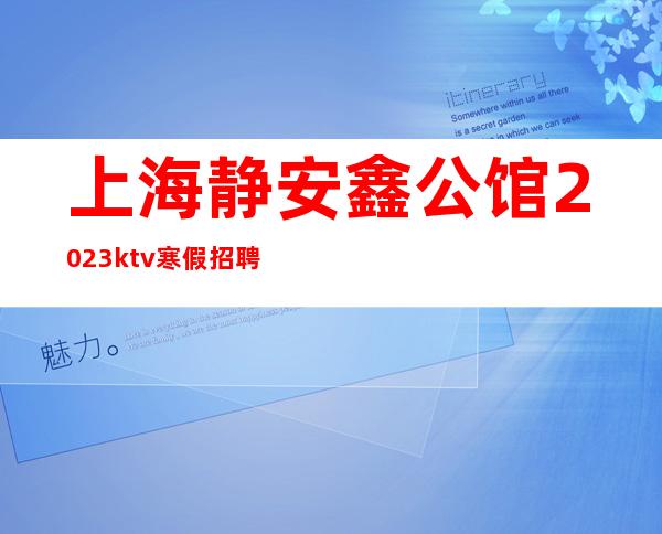 上海静安鑫公馆2023ktv寒假招聘无管理费