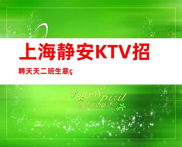上海静安KTV招聘 天天二班 生意火爆  当天安排上班
