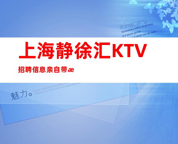 上海静徐汇KTV招聘信息亲自带无任务站岗好上班