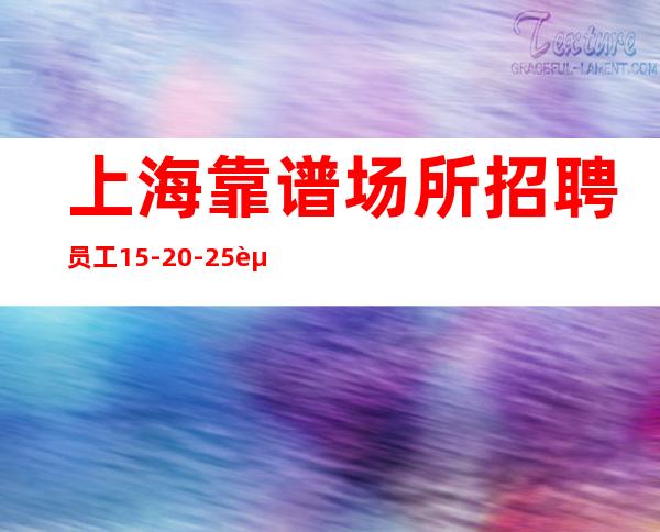 上海靠谱场所招聘员工15-20-25起