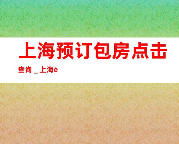 上海预订包房点击查询＿上海酒吧预定