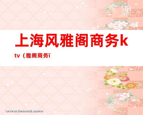 上海风雅阁商务ktv(雅阁 商务)