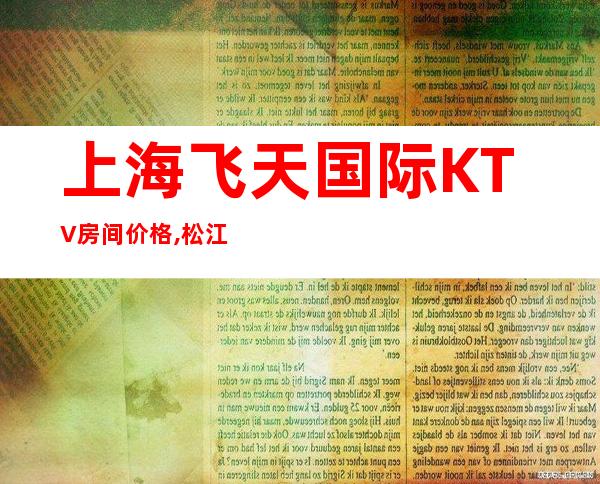 上海飞天国际KTV房间价格,松江飞天国际商务KTV会所预定咨询