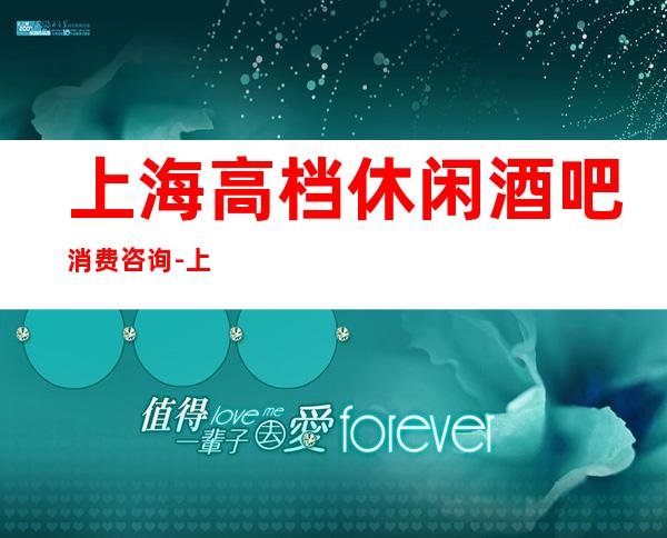 上海高档休闲酒吧消费咨询-上海酒吧场所预订信息