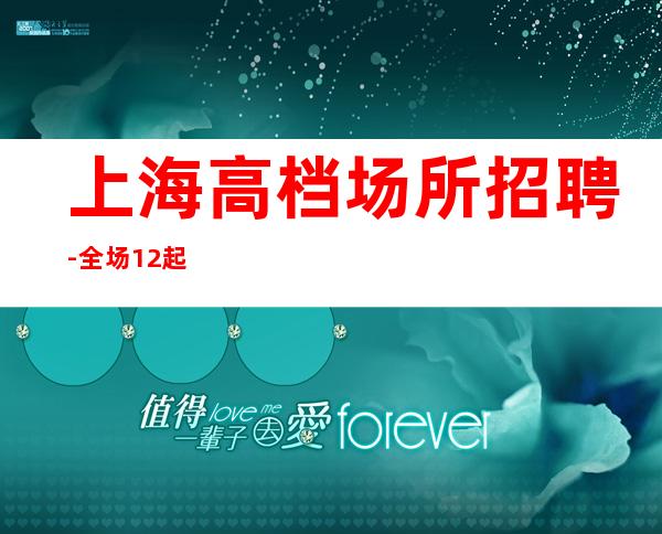 上海高档场所招聘-全场12起
