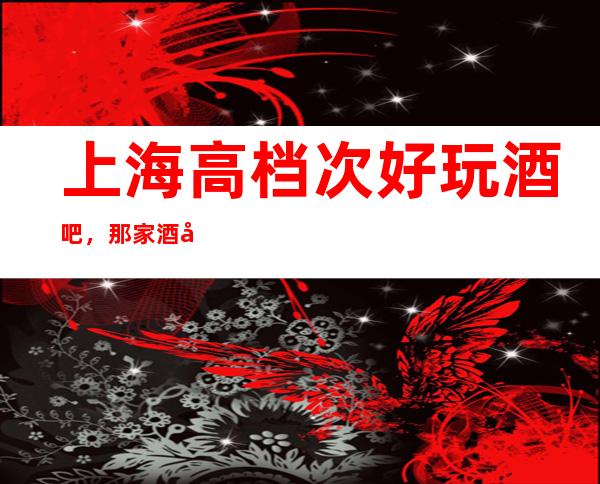 上海高档次好玩酒吧，那家酒吧好玩？