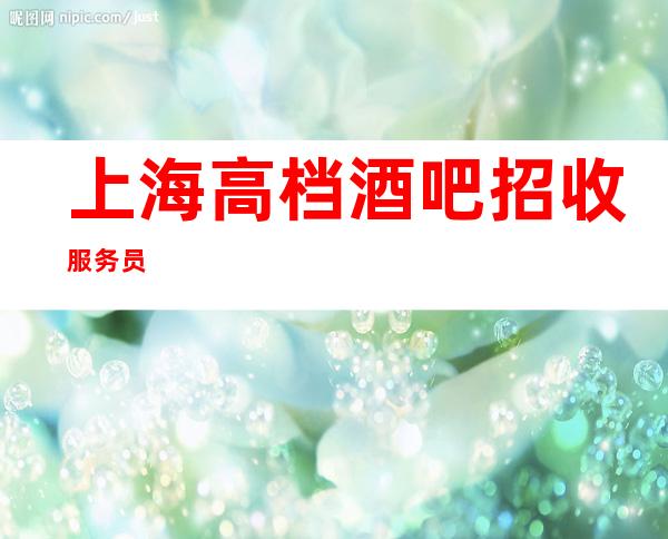 上海高档酒吧招收服务员