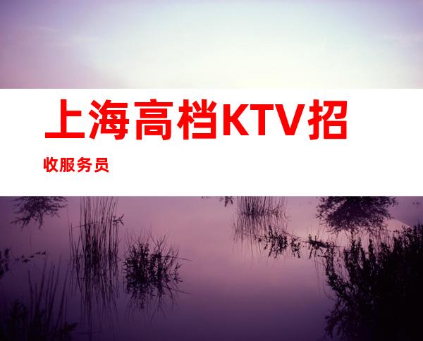 上海高档KTV招收服务员