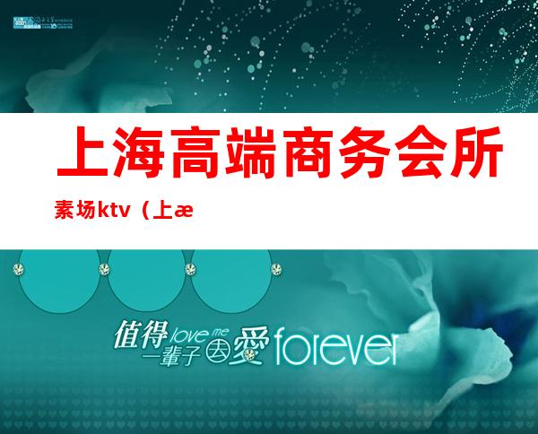 上海高端商务会所素场ktv(上海女士商务会所)