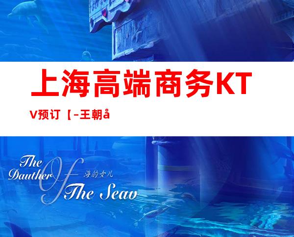 上海高端商务KTV预订【–王朝国际KTV–】来电预订高档