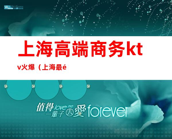 上海高端商务ktv火爆（上海最顶级商务KTV）