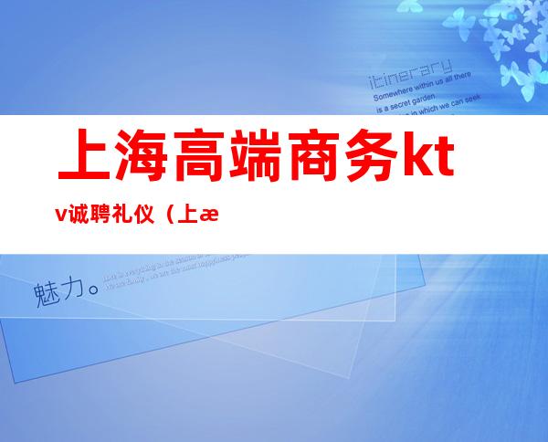 上海高端商务ktv诚聘礼仪(上海高端商务ktv预定)