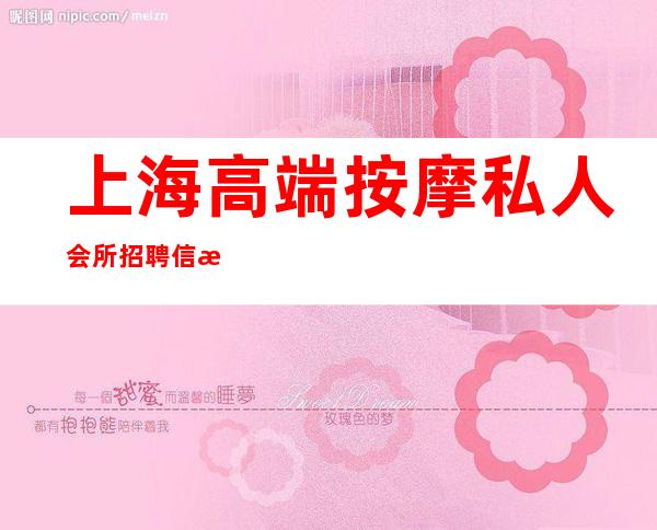 上海高端按摩私人会所招聘信息-上海哪里招聘男女足疗按摩师的？