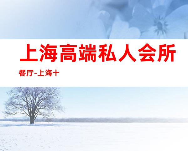 上海高端私人会所餐厅-上海十大夜店排名