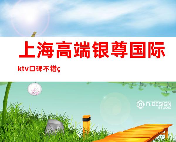 上海高端银尊国际ktv口碑不错的娱乐会所预定订房