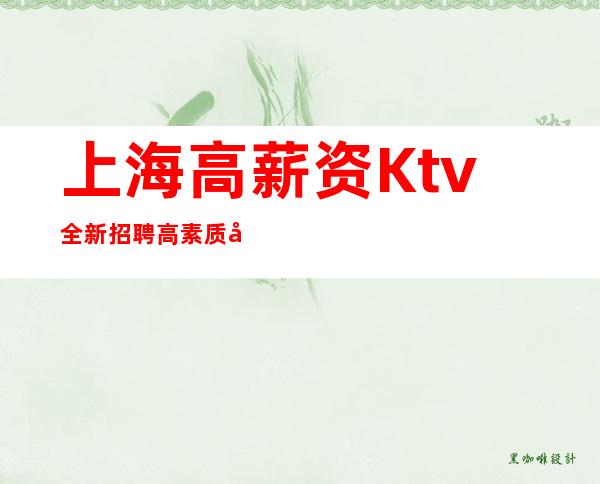 上海高薪资Ktv全新招聘高素质客人你坐车来也报销