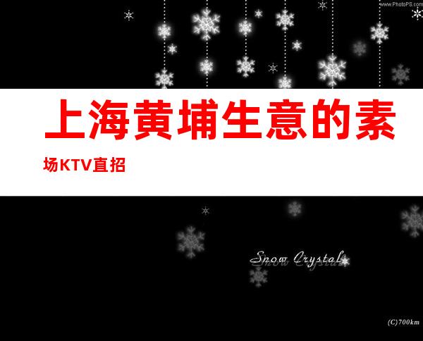 上海黄埔生意的素场KTV直招