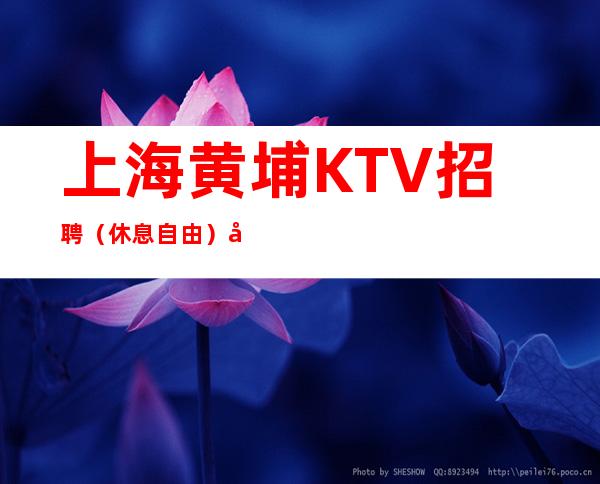 上海黄埔KTV招聘 (休息自由) 包住 无任何入职费用