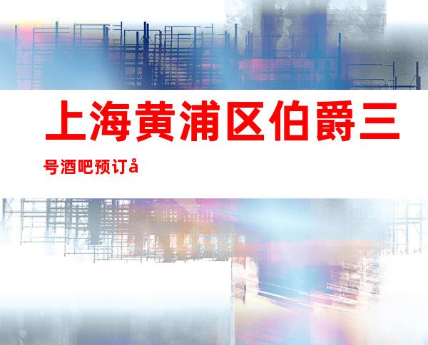 上海黄浦区伯爵三号酒吧预订包间-价格一览-消费透明