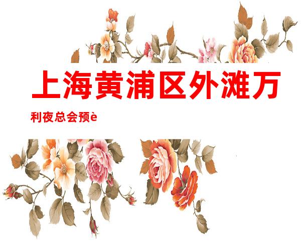 上海黄浦区外滩万利夜总会预订-订房信息-安排非常好_重复