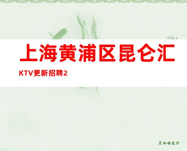 上海黄浦区昆仑汇KTV更新招聘20起无需酒量好在上海致富