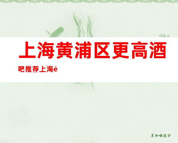 上海黄浦区更高酒吧推荐 上海黄浦区更高酒吧哪家好玩