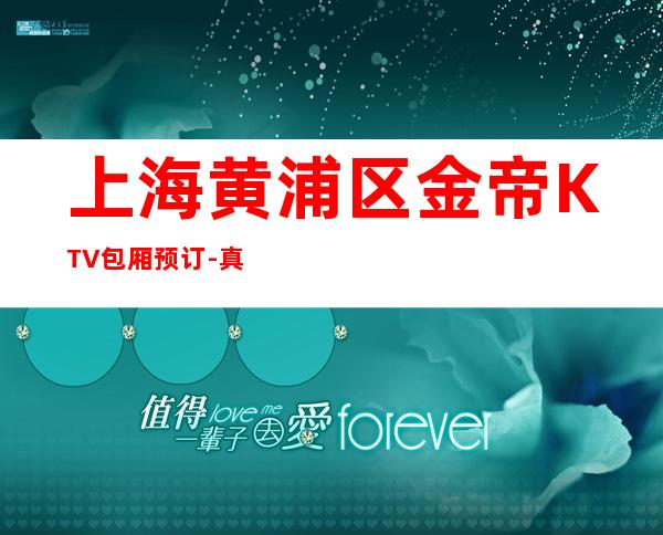 上海黄浦区金帝KTV包厢预订-真实报价-推荐信息