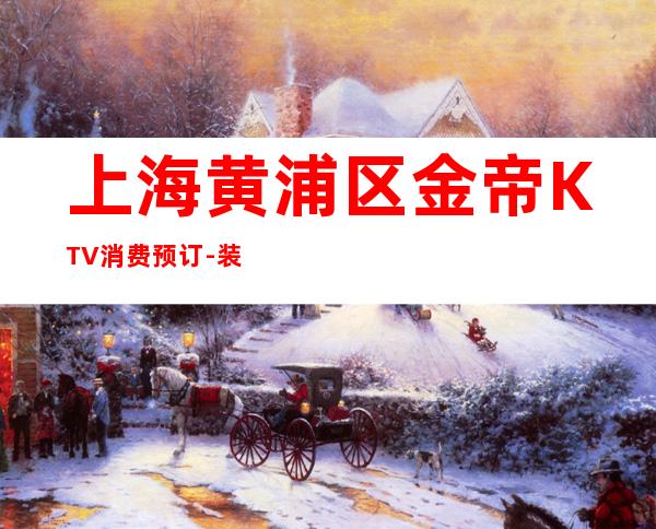 上海黄浦区金帝KTV消费预订-装修豪华-力推荐