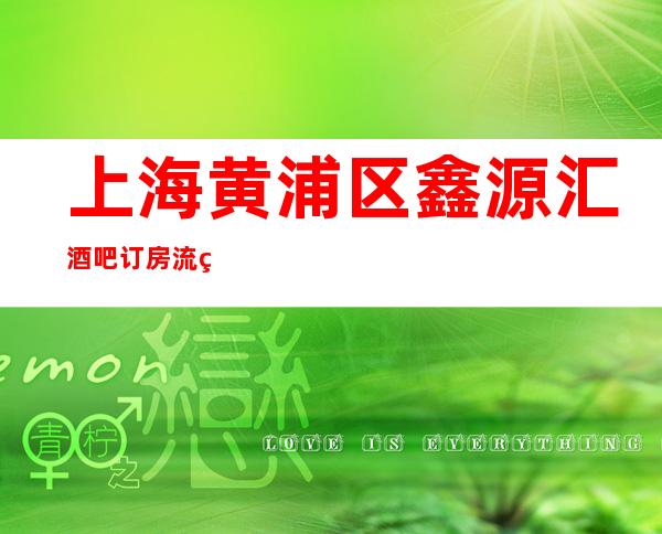 上海黄浦区鑫源汇酒吧订房流程-地址消费-金牌会所好评