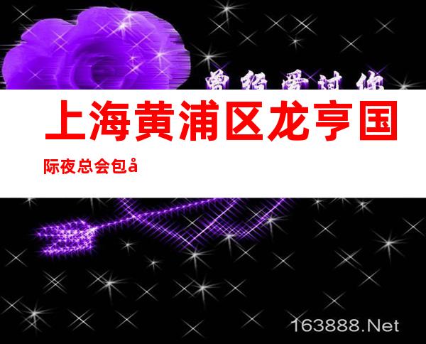 上海黄浦区龙亨国际夜总会包厢预订-上海必去的KTV可玩性强烈推荐