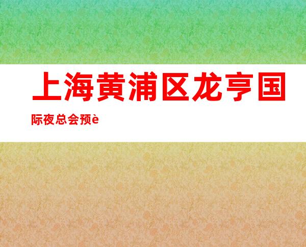 上海黄浦区龙亨国际夜总会预订-预订包间-酒水消费