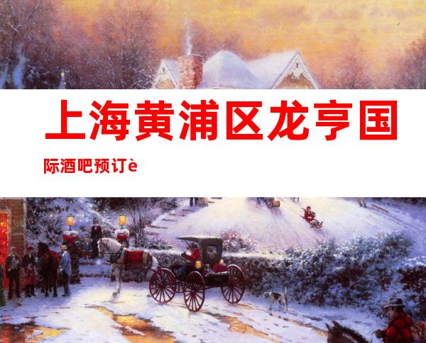 上海黄浦区龙亨国际酒吧预订详情-价格行情-不玩就后悔