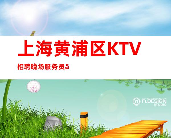 上海黄浦区KTV招聘晚场服务员【全职兼职均可-靠谱招聘必看】