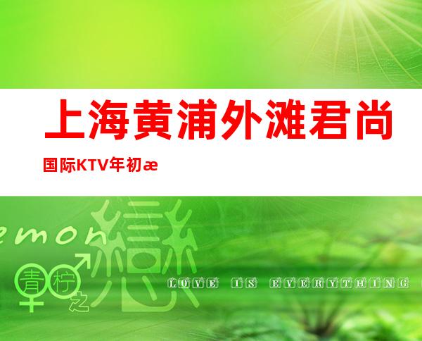 上海黄浦外滩君尚国际KTV年初招聘不会白板出了名好上班