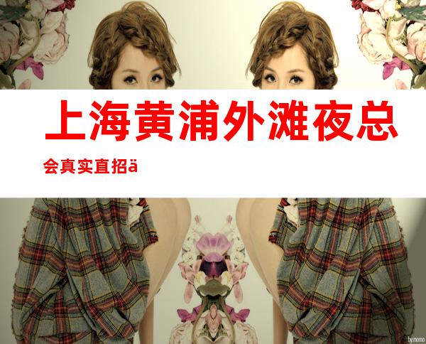上海黄浦外滩夜总会真实直招两千九百场均衡存乎万物之间