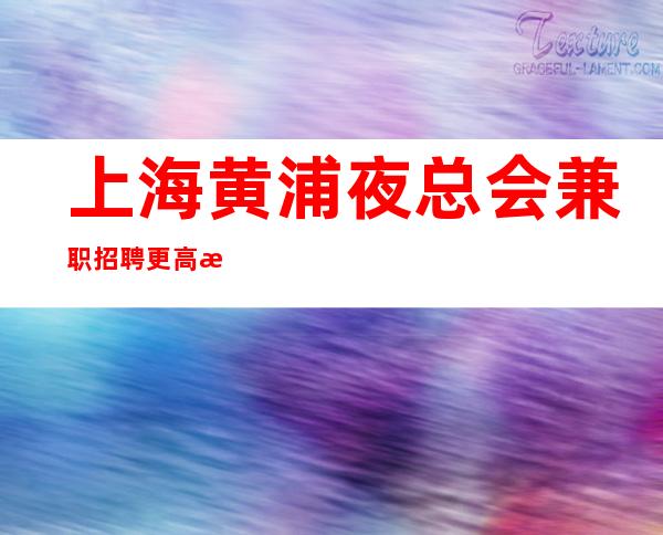 上海黄浦夜总会兼职招聘更高服务员哪些场所招聘