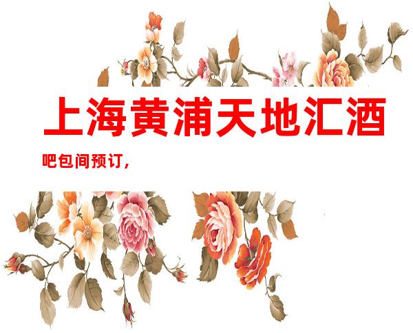 上海黄浦天地汇酒吧包间预订,消费价格,环境一览表
