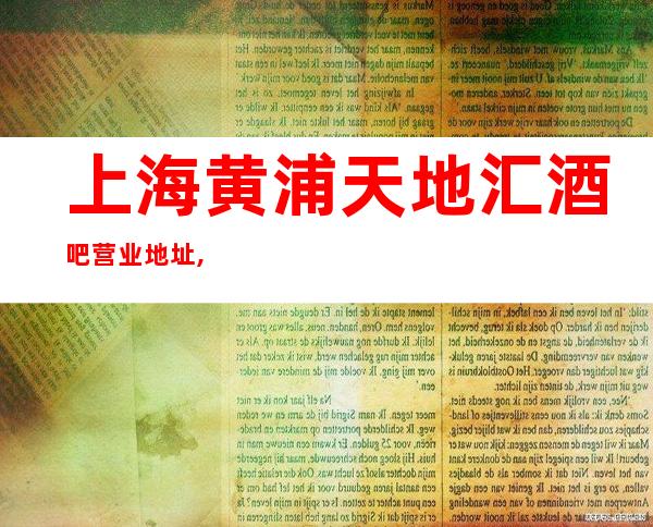 上海黄浦天地汇酒吧营业地址,消费价格,包间预订