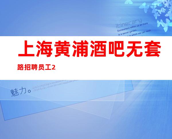 上海黄浦酒吧无套路招聘员工20起要赚看过来