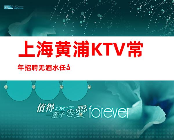 上海黄浦KTV常年招聘无酒水任务生活苦更要努力