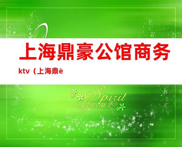 上海鼎豪公馆商务ktv（上海鼎豪商务酒店）