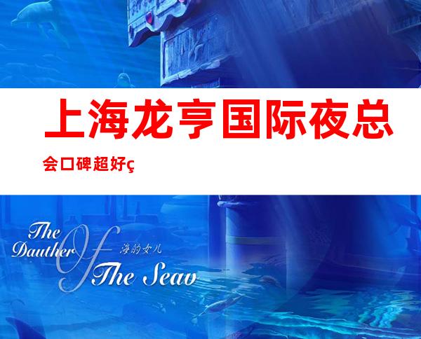 上海龙亨国际夜总会口碑超好的十大商务KTV预订