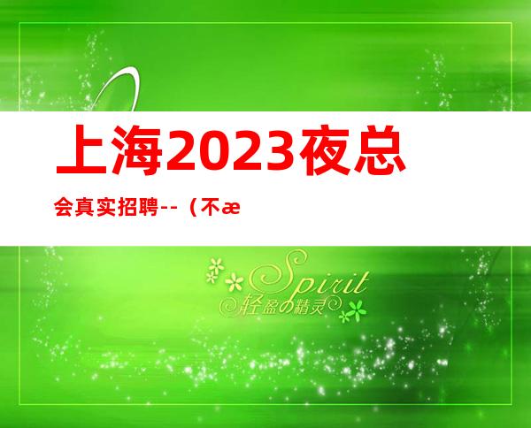 上海2023夜总会真实招聘--(不收取任何费用)