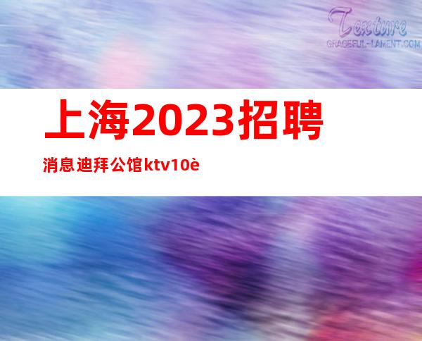 上海2023招聘消息迪拜公馆ktv/10起拎包上班