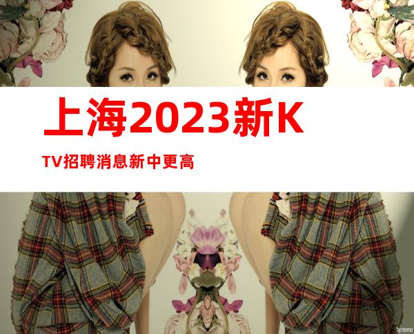 上海2023新KTV招聘消息新中更高ktv暖心直招服务员-亲招亲带