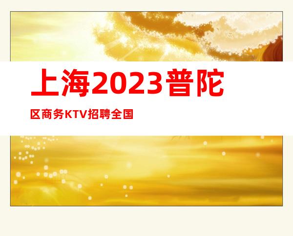 上海2023普陀区商务KTV招聘全国服务员礼仪-正规素场ktv