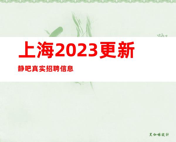 上海2023更新静吧真实招聘信息场所面试 承诺无费用入职上