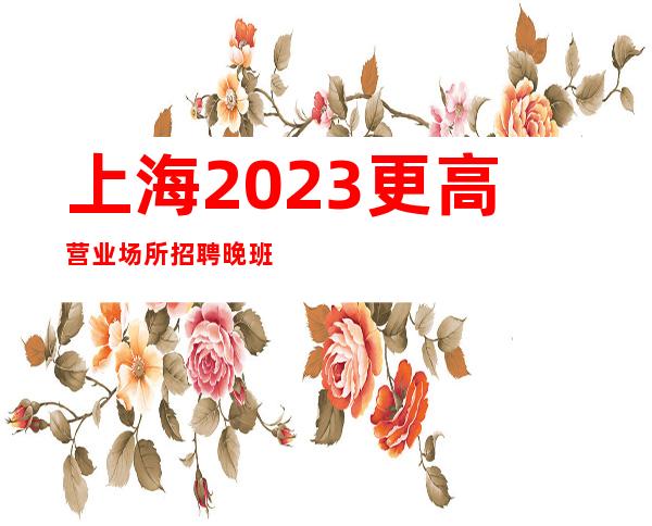 上海2023更高营业场所招聘晚班服务员服务员-生意稳定好上班