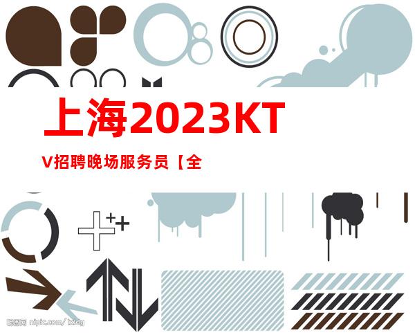 上海2023KTV招聘晚场服务员【全职兼职均可-靠谱招聘必看】
